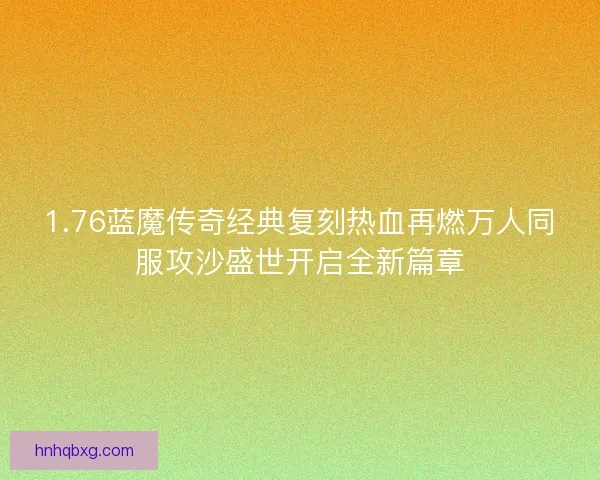 1.76蓝魔传奇经典复刻热血再燃万人同服攻沙盛世开启全新篇章