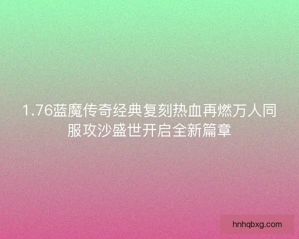 1.76蓝魔传奇经典复刻热血再燃万人同服攻沙盛世开启全新篇章
